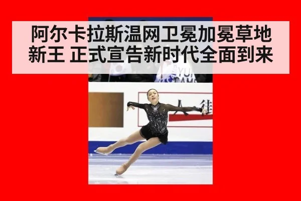 阿尔卡拉斯温网卫冕加冕草地新王 正式宣告新时代全面到来